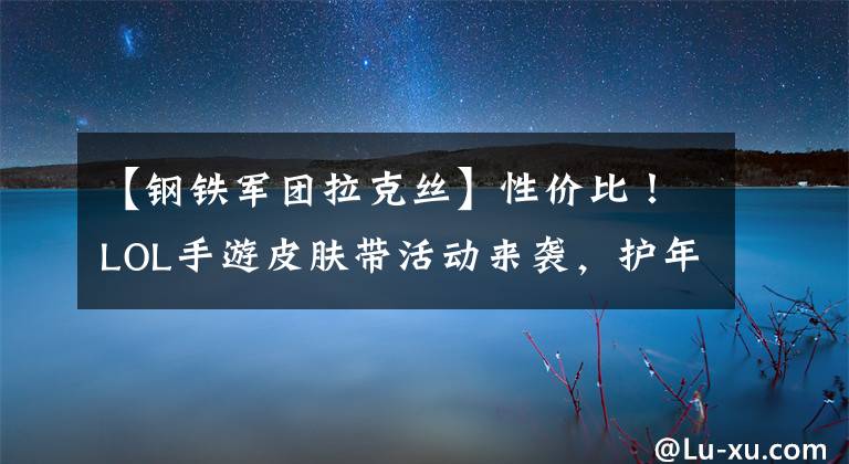 【钢铁军团拉克丝】性价比!LOL手游皮肤带活动来袭,护年限制仅为10元。