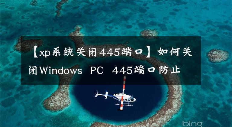 【xp系统关闭445端口】如何关闭Windows  PC  445端口防止蠕虫威胁!
