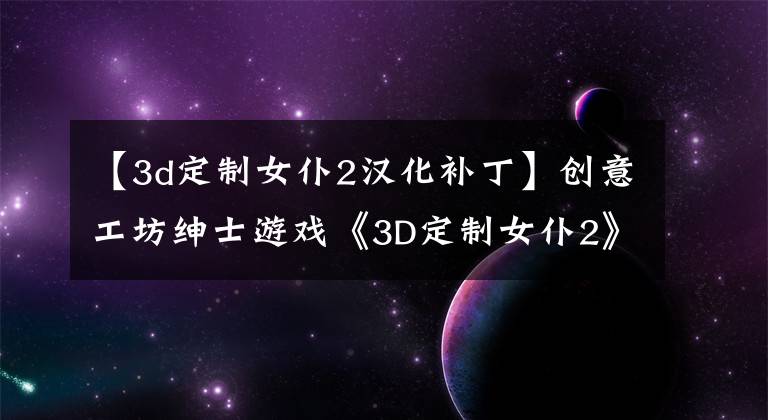 【3d定制女仆2汉化补丁】创意工坊绅士游戏《3D定制女仆2》 7月5日等待Steam