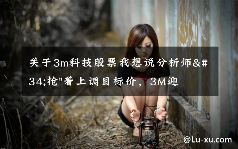 关于3m科技股票我想说分析师"抢"着上调目标价,3M迎来"高光时刻"?