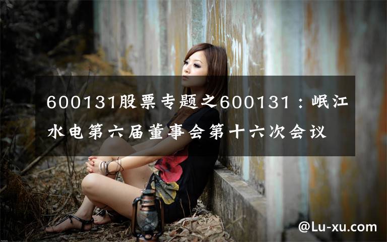 600131股票专题之600131 : 岷江水电第六届董事会第十六次会议决议公告
