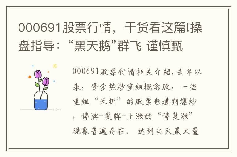 000691股票行情,干货看这篇!操盘指导:“黑天鹅”群飞 谨慎甄别重组概念股