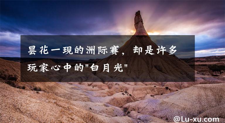 昙花一现的洲际赛,却是许多玩家心中的"白月光"