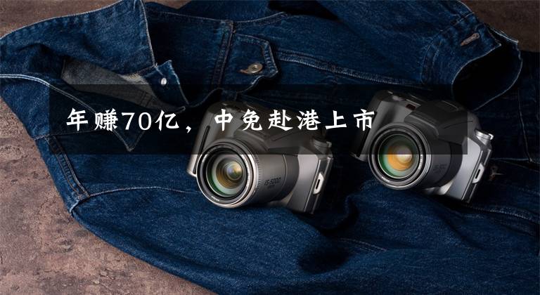 年赚70亿，中免赴港上市