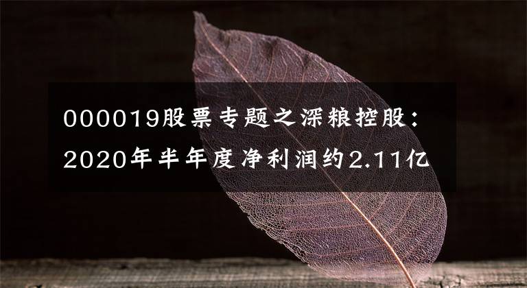 000019股票专题之深粮控股：2020年半年度净利润约2.11亿元，同比增加3.73%