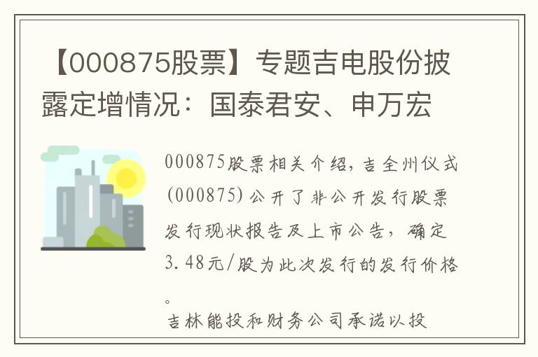 【000875股票】专题吉电股份披露定增情况：国泰君安、申万宏源及嘉实基金等参投