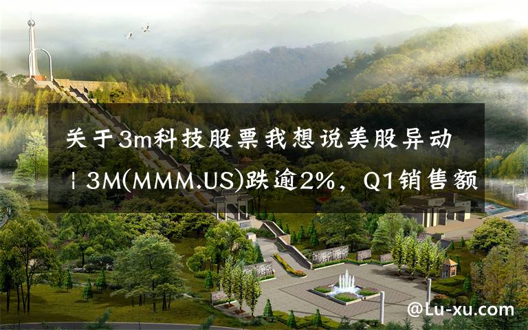 关于3m科技股票我想说美股异动 | 3M(MMM.US)跌逾2%,Q1销售额89亿美元