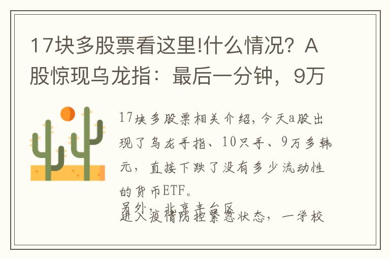 17块多股票看这里!什么情况？A股惊现乌龙指：最后一分钟，9万块砸跌停！北京新增1例确诊，这些人原则上不允许出京……