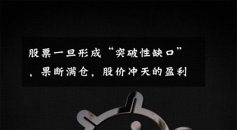 股票一旦形成“突破性缺口”,果断满仓,股价冲天的盈利时机