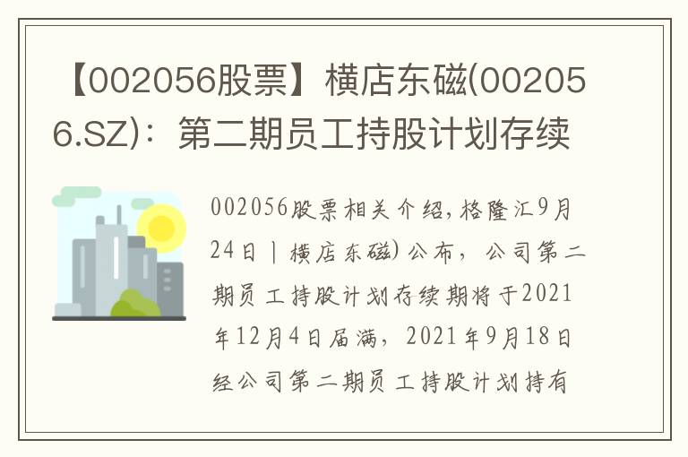 【002056股票】横店东磁(002056.SZ):第二期员工持股计划存续期延长至2024年12月31日