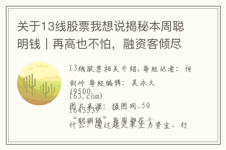关于13线股票我想说揭秘本周聪明钱|再高也不怕,融资客倾尽全力追涨!这类股真有这么香?