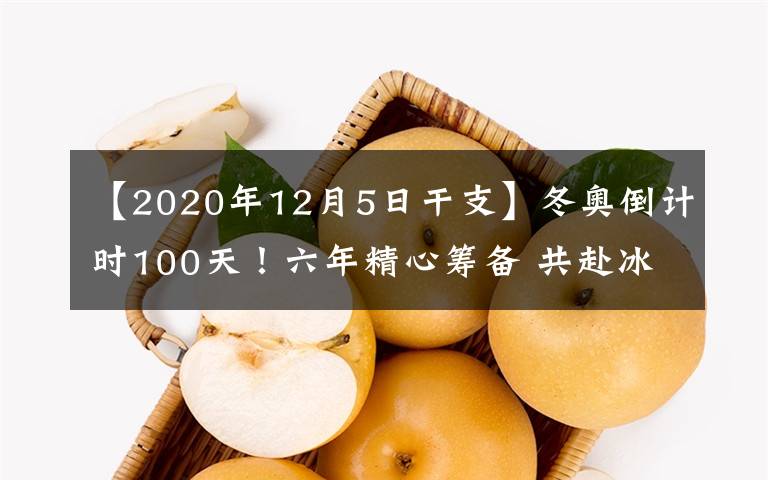 【2020年12月5日干支】冬奥倒计时100天!六年精心筹备 共赴冰雪之约