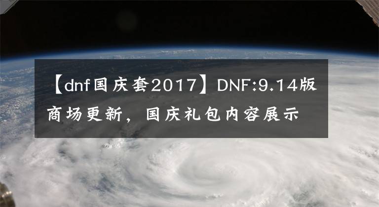 【dnf国庆套2017】DNF:9.14版商场更新,国庆礼包内容展示分析,第七季传令线