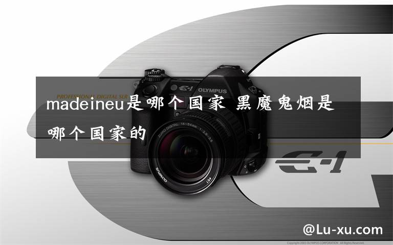 madeineu是哪个国家 黑魔鬼烟是哪个国家的