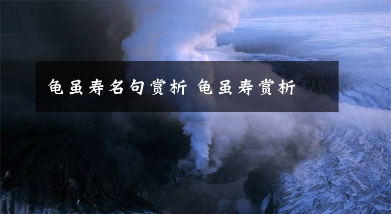 龟虽寿名句赏析 龟虽寿赏析