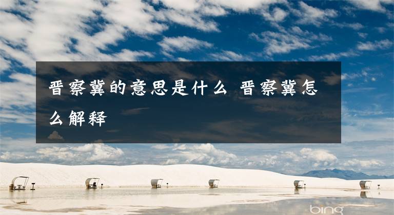 晋察冀的意思是什么 晋察冀怎么解释