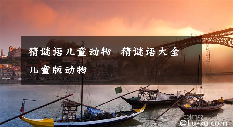 猜谜语儿童动物 猜谜语大全儿童版动物