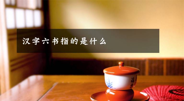 汉字六书指的是什么
