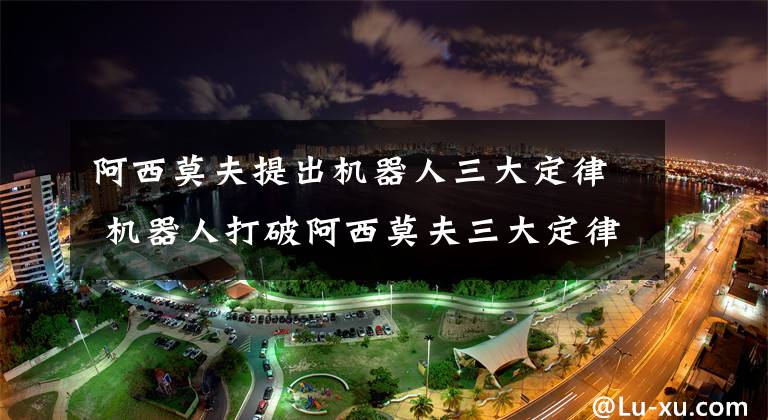 阿西莫夫提出机器人三大定律 机器人打破阿西莫夫三大定律