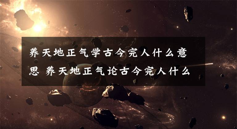 养天地正气学古今完人什么意思 养天地正气论古今完人什么意思
