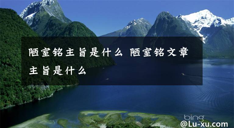 陋室铭主旨是什么 陋室铭文章主旨是什么