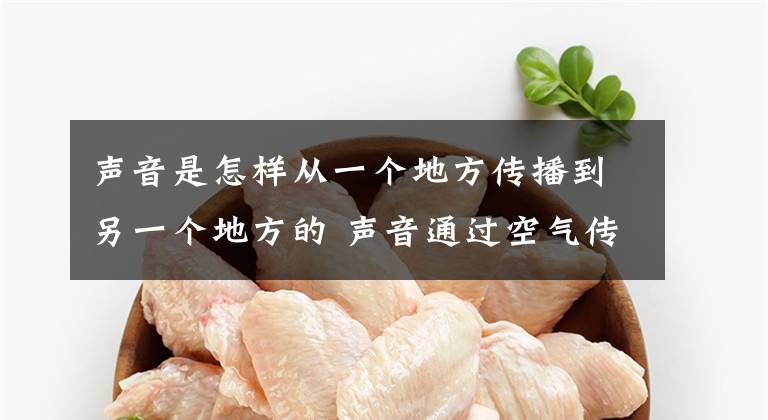 声音是怎样从一个地方传播到另一个地方的 声音通过空气传播例子