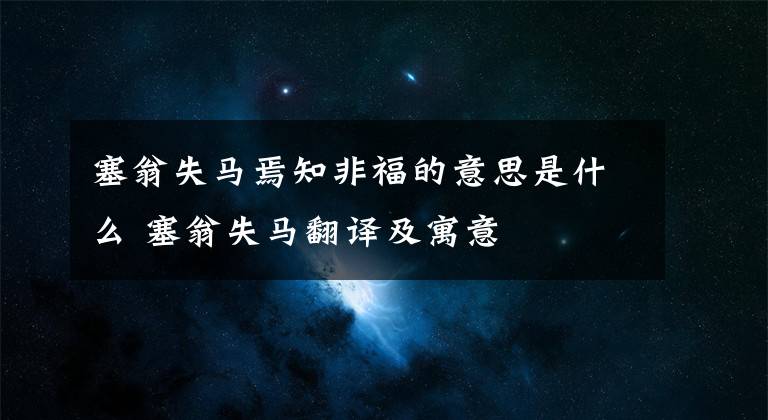 塞翁失马焉知非福的意思是什么 塞翁失马翻译及寓意