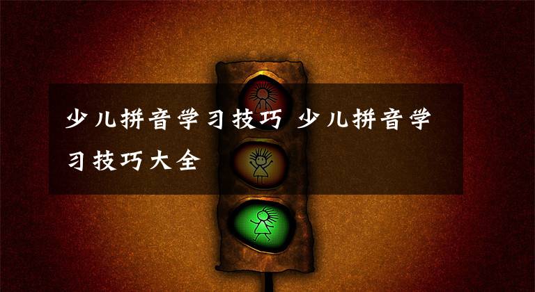 少儿拼音学习技巧 少儿拼音学习技巧大全