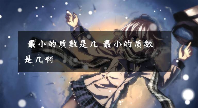  最小的质数是几 最小的质数是几啊