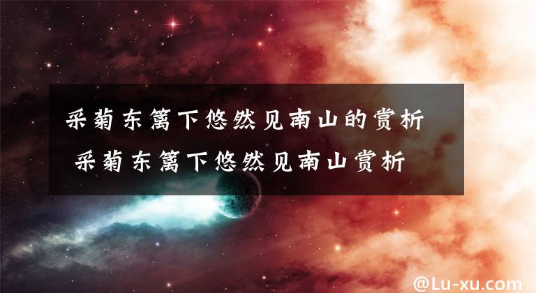 采菊东篱下悠然见南山的赏析 采菊东篱下悠然见南山赏析