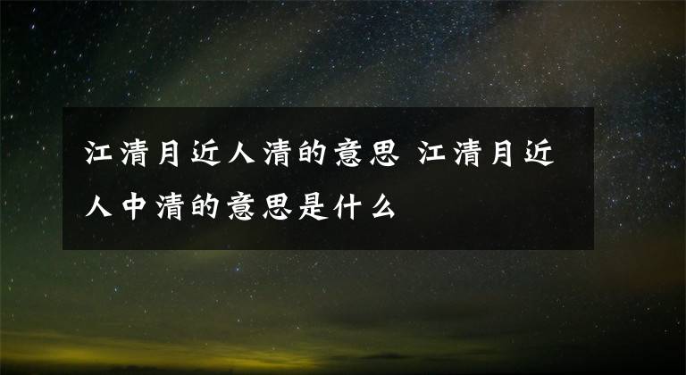 江清月近人清的意思 江清月近人中清的意思是什么