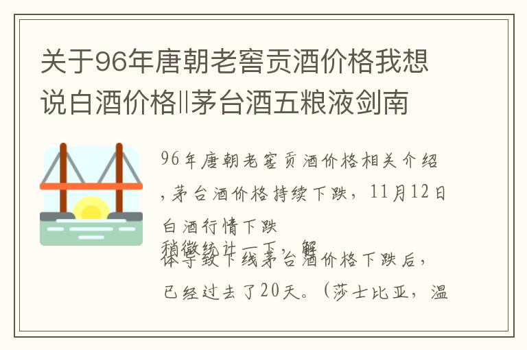 关于96年唐朝老窖贡酒价格我想说白酒价格‖茅台酒五粮液剑南春泸州老窖等名酒11月12日行情价