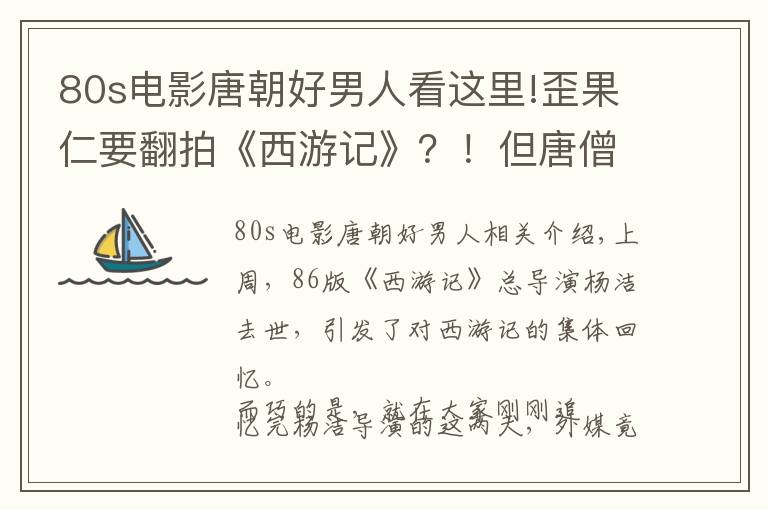 80s电影唐朝好男人看这里!歪果仁要翻拍《西游记》？！但唐僧变少女这画风简直太辣眼睛啊……