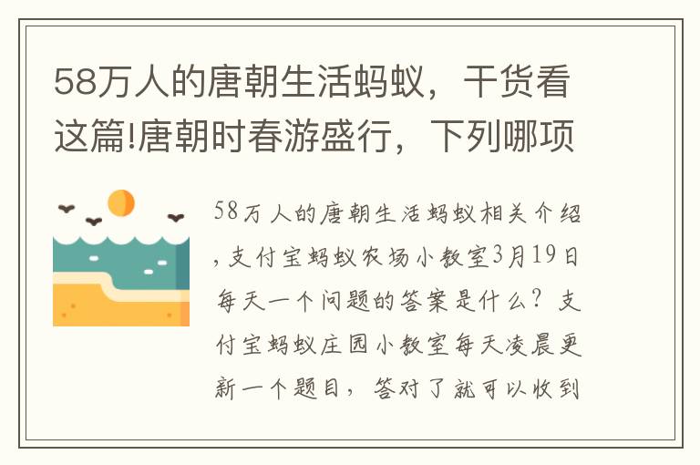 58万人的唐朝生活蚂蚁，干货看这篇!唐朝时春游盛行，下列哪项是唐朝女性在春游时常做的 蚂蚁庄园答案