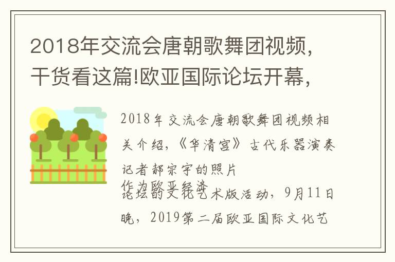 2018年交流会唐朝歌舞团视频，干货看这篇!欧亚国际论坛开幕，中外嘉宾赏《大唐乐舞》感受盛世长安