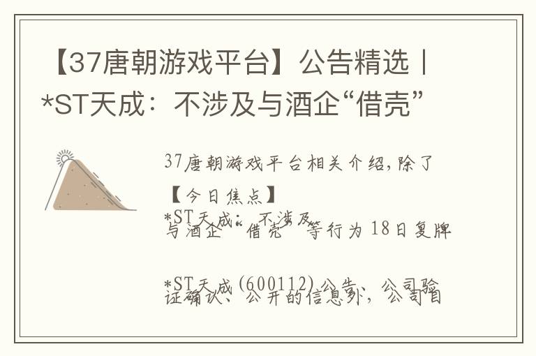 【37唐朝游戏平台】公告精选丨*ST天成：不涉及与酒企“借壳”等行为；润和软件停牌核查