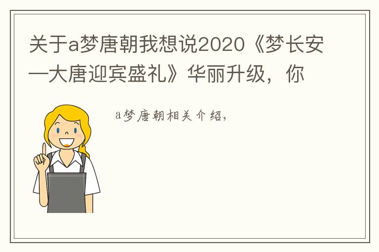 关于a梦唐朝我想说2020《梦长安—大唐迎宾盛礼》华丽升级，你想来观看吗？