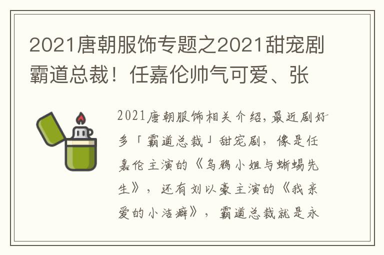 2021唐朝服饰专题之2021甜宠剧霸道总裁！任嘉伦帅气可爱、张翰霸气傲娇，刘以豪帅