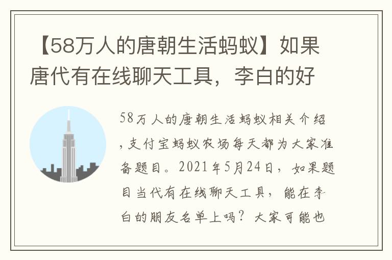 【58万人的唐朝生活蚂蚁】如果唐代有在线聊天工具，李白的好友列表里可能有？5.24蚂蚁庄园今日正确答案