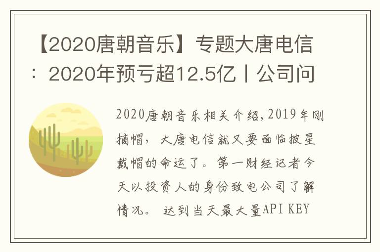 【2020唐朝音乐】专题大唐电信:2020年预亏超12.5亿丨公司问答