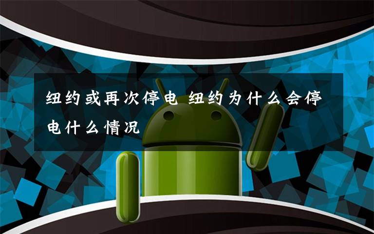 纽约或再次停电 纽约为什么会停电什么情况