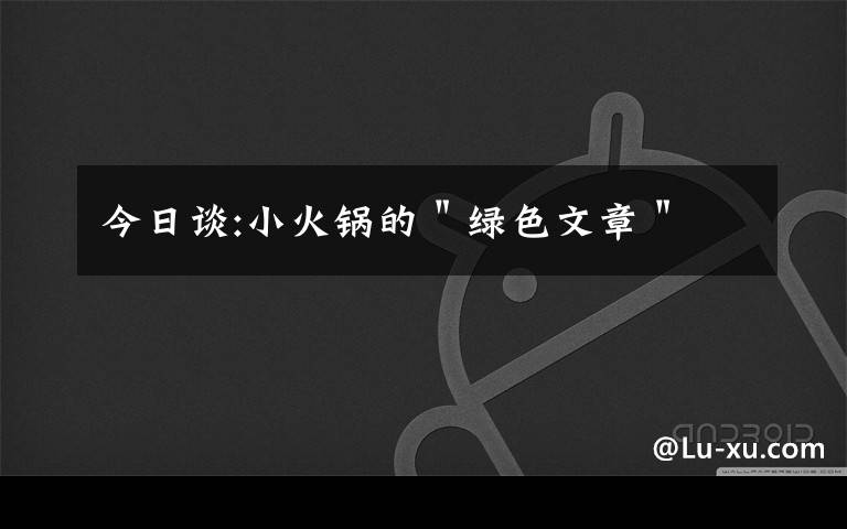 今日谈:小火锅的"绿色文章"