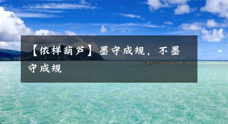 【依样葫芦】墨守成规,不墨守成规