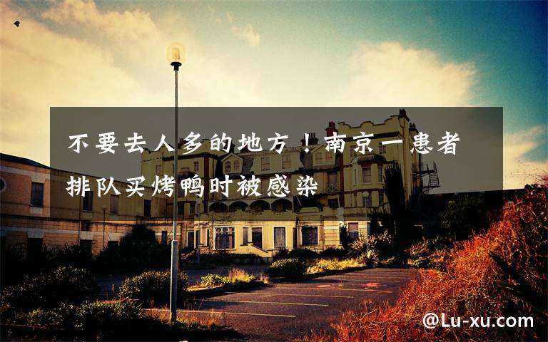 不要去人多的地方!南京一患者排队买烤鸭时被感染