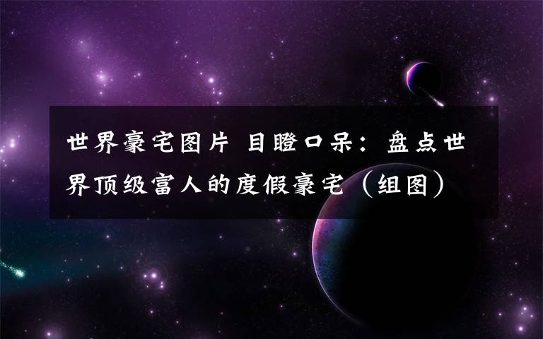 世界豪宅图片 目瞪口呆：盘点世界顶级富人的度假豪宅（组图）