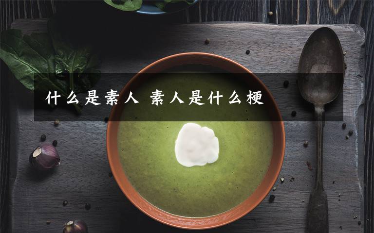 什么是素人 素人是什么梗