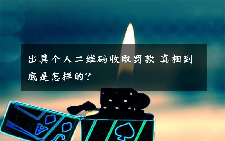 出具个人二维码收取罚款 真相到底是怎样的？