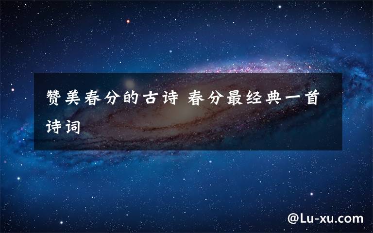 赞美春分的古诗 春分最经典一首诗词