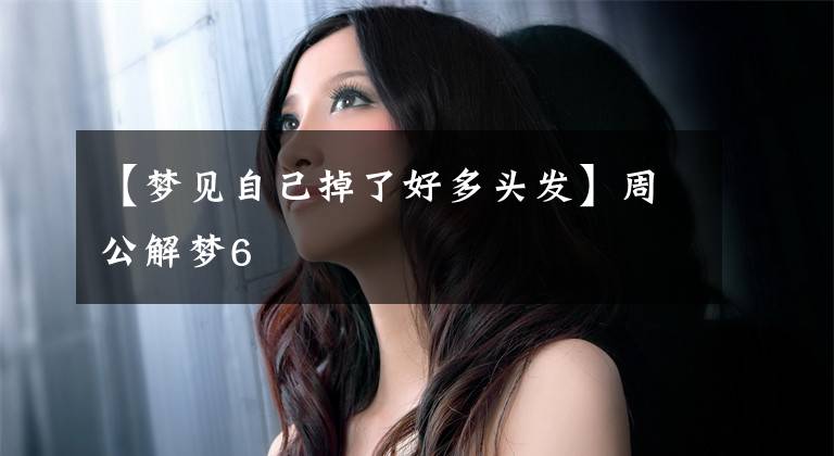 【梦见自己掉了好多头发】周公解梦6
