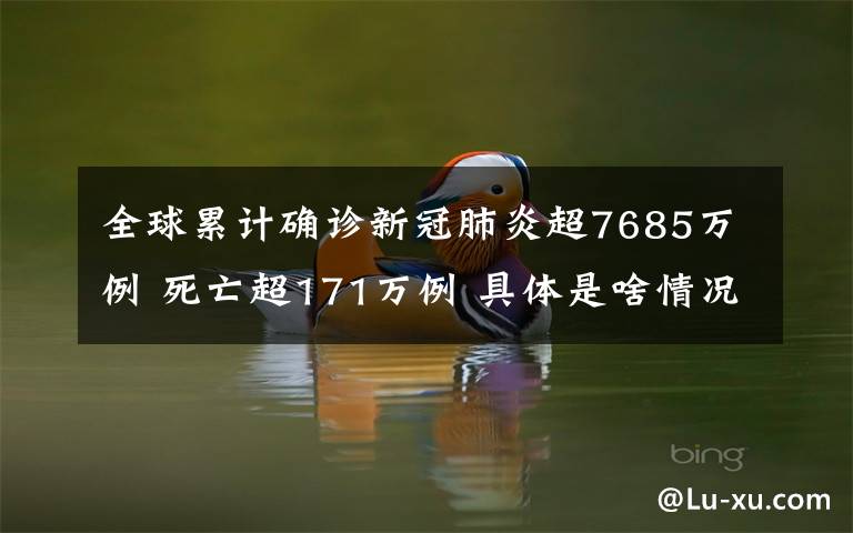 全球累计确诊新冠肺炎超7685万例 死亡超171万例 具体是啥情况?